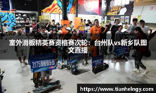 室外滑板精英赛资格赛次轮：台州队vs新乡队图文直播