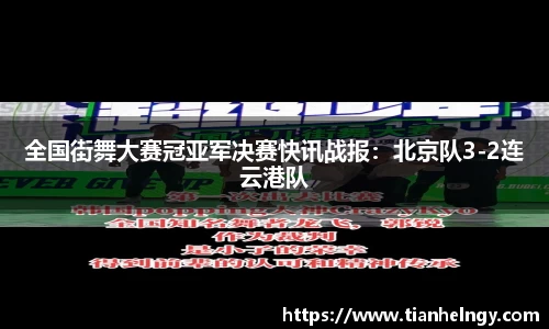 全国街舞大赛冠亚军决赛快讯战报：北京队3-2连云港队
