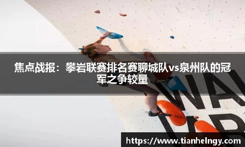 焦点战报：攀岩联赛排名赛聊城队vs泉州队的冠军之争较量