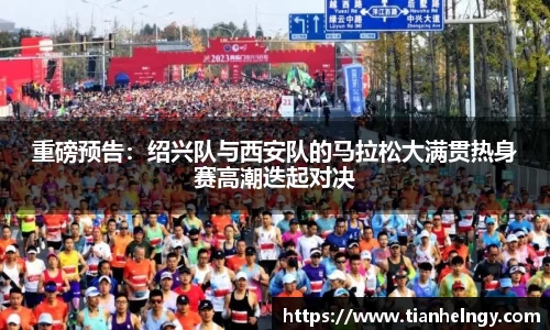 重磅预告：绍兴队与西安队的马拉松大满贯热身赛高潮迭起对决
